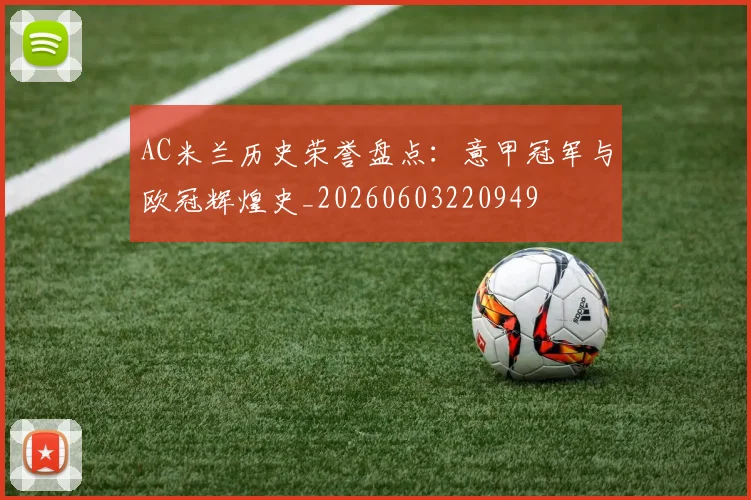 AC米兰历史荣誉盘点:意甲冠军与欧冠辉煌史_20260603220949