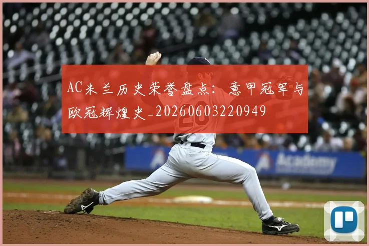 AC米兰历史荣誉盘点:意甲冠军与欧冠辉煌史_20260603220949