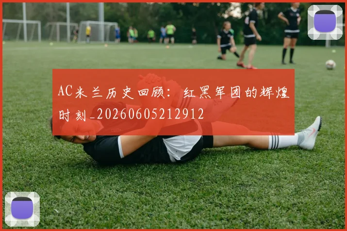 AC米兰历史回顾:红黑军团的辉煌时刻_20260605212912