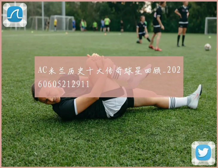 AC米兰历史十大传奇球星回顾_20260605212911