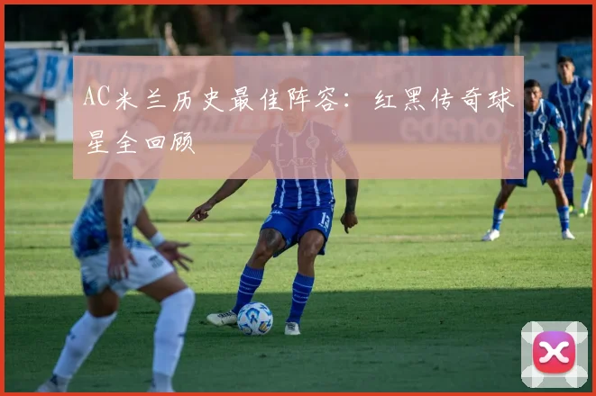 AC米兰历史最佳阵容:红黑传奇球星全回顾