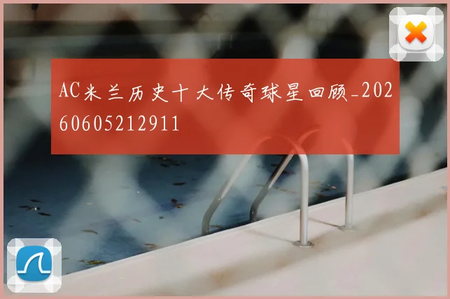 AC米兰历史十大传奇球星回顾_20260605212911